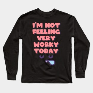 I'm Not Feeling Very Worky Today Long Sleeve T-Shirt